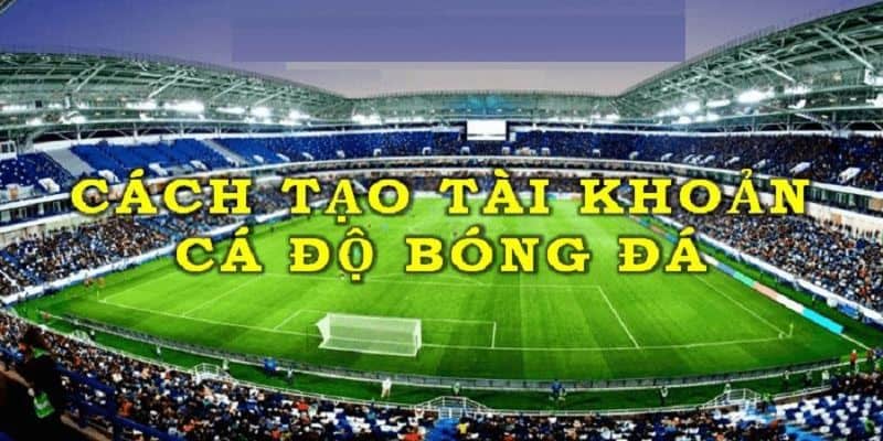 Tạo tài khoản cá độ bóng đá trực tuyến