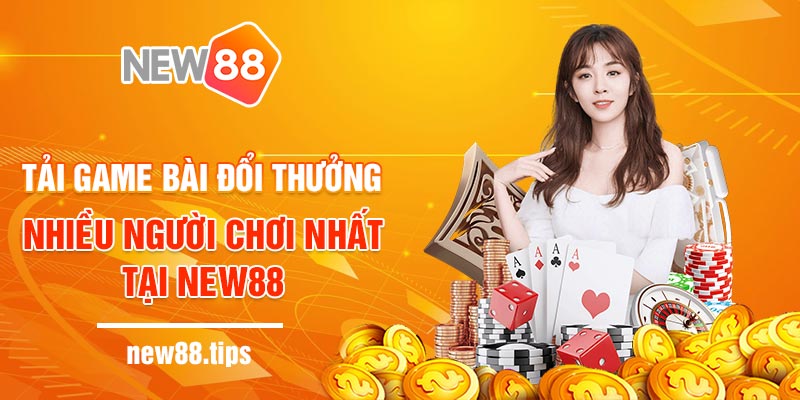 Tải game bài đổi thưởng nhiều người chơi nhất tại New88