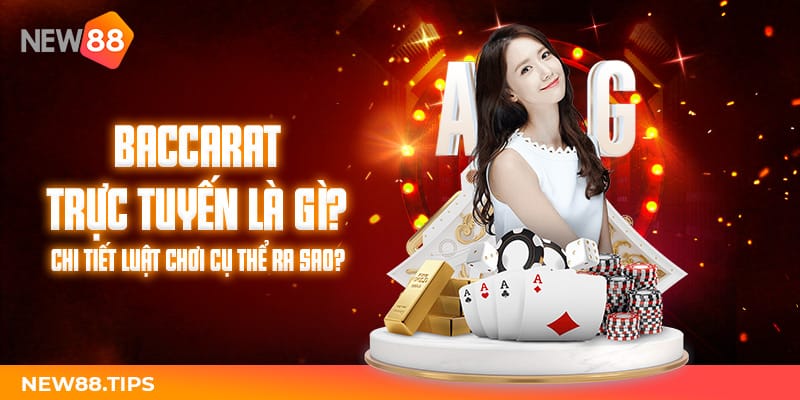 Baccarat trực tuyến là gì? Chi tiết luật chơi cụ thể ra sao?