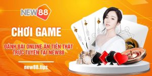 Chơi Game Đánh Bài Online Ăn Tiền Thật Trực Tuyến Tại New88