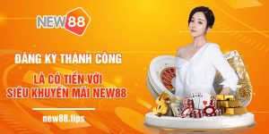 Đăng Ký Thành Công Là Có Tiền Với Siêu Khuyến Mãi NEW88