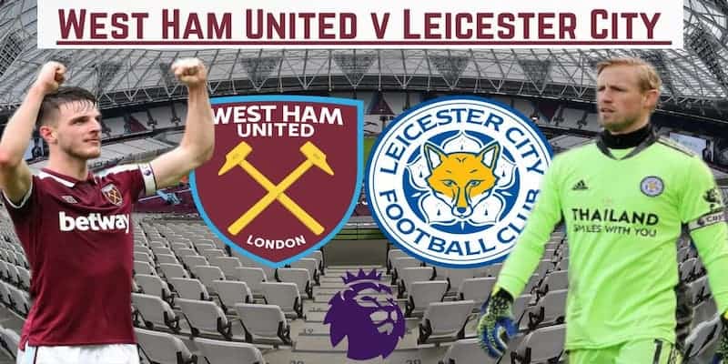 Soi kèo West Ham United vs Leicester City - Bầy cáo tìm lại niềm vui chiến thắng