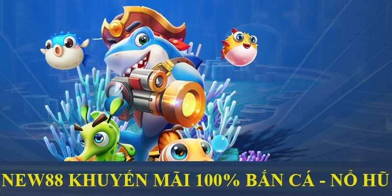 New88 tặng 100% cho lần giao dịch đầu tại sảnh bắn cá - nổ hũ