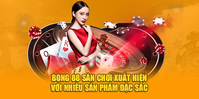 Bong 88 sân chơi xuất hiện với nhiều sản phẩm đặc sắc